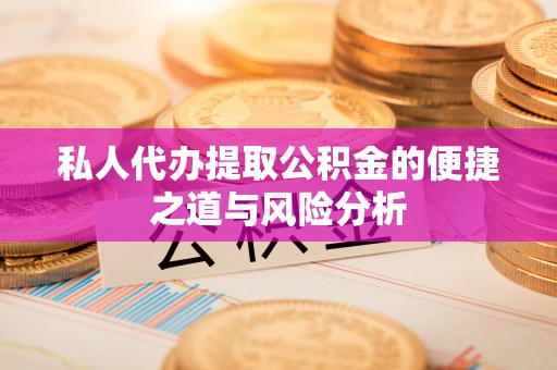 新邵私人代办提取公积金的便捷之道与风险分析