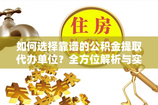 新邵如何选择靠谱的公积金提取代办单位？全方位解析与实用指南