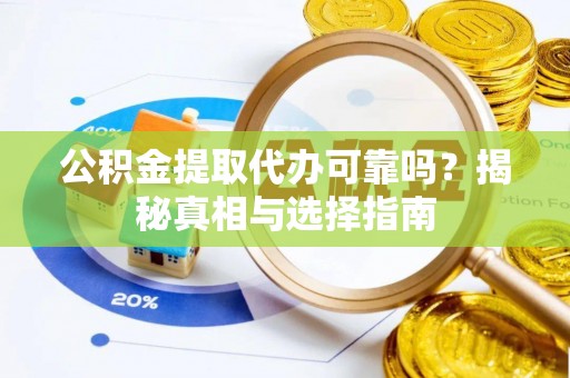 新邵公积金提取代办可靠吗？揭秘真相与选择指南