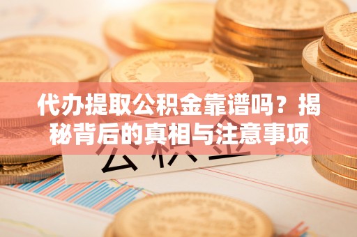 新邵代办提取公积金靠谱吗？揭秘背后的真相与注意事项