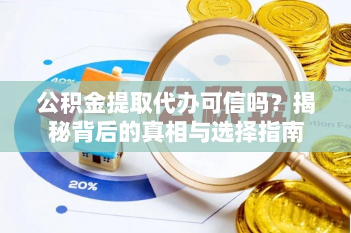 新邵公积金提取代办可信吗？揭秘背后的真相与选择指南