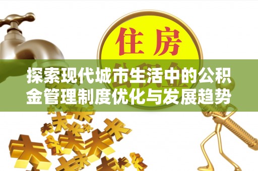 新邵探索现代城市生活中的公积金管理制度优化与发展趋势