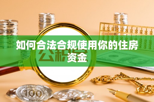 新邵如何合法合规使用你的住房资金