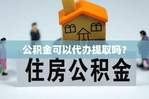 新邵公积金可以代办提取吗？