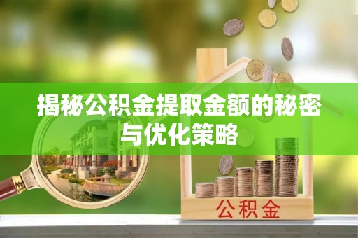 新邵揭秘公积金提取金额的秘密与优化策略