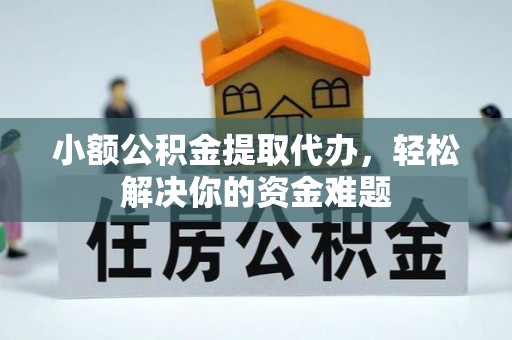 新邵小额公积金提取代办，轻松解决你的资金难题