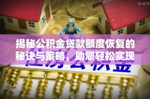 新邵揭秘公积金贷款额度恢复的秘诀与策略，助您轻松实现购房梦想