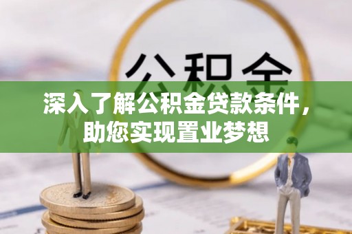 新邵深入了解公积金贷款条件，助您实现置业梦想