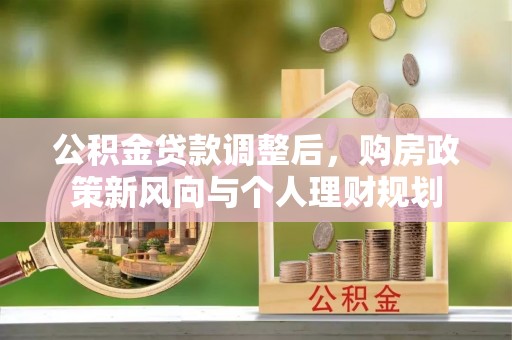 新邵公积金贷款调整后，购房政策新风向与个人理财规划