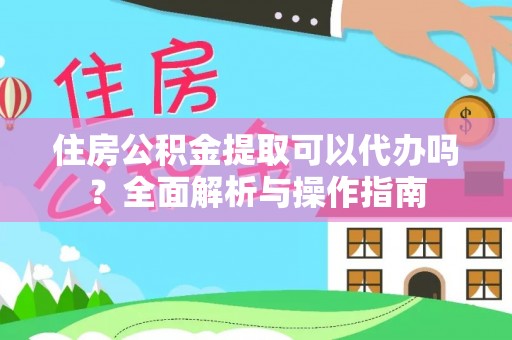 新邵住房公积金提取可以代办吗？全面解析与操作指南