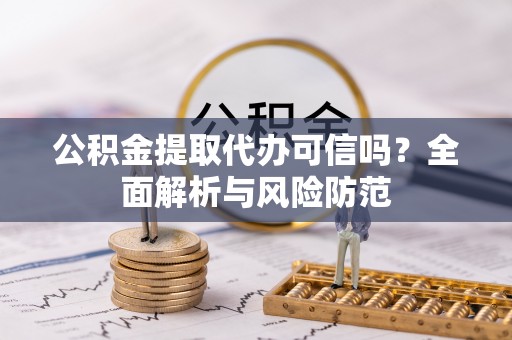 新邵公积金提取代办可信吗？全面解析与风险防范