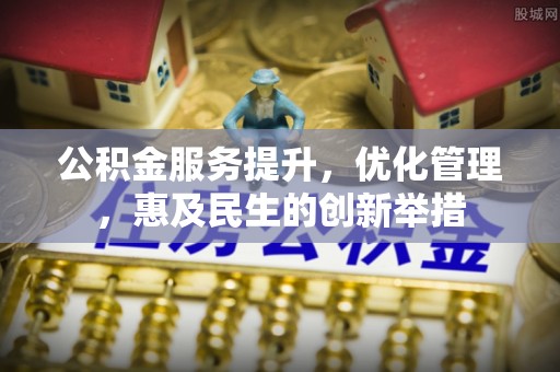 新邵公积金服务提升，优化管理，惠及民生的创新举措