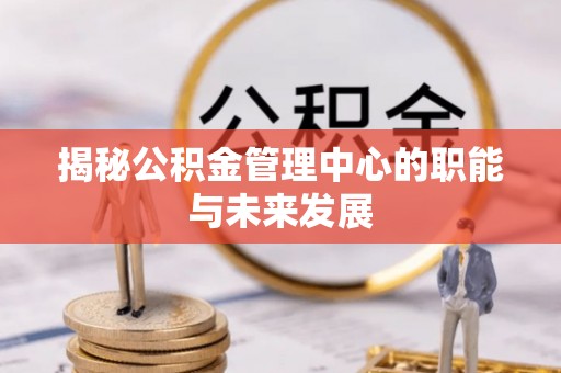 新邵揭秘公积金管理中心的职能与未来发展