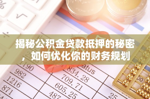 新邵揭秘公积金贷款抵押的秘密，如何优化你的财务规划