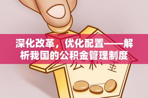 新邵深化改革，优化配置——解析我国的公积金管理制度