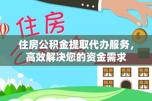 新邵住房公积金提取代办服务，高效解决您的资金需求