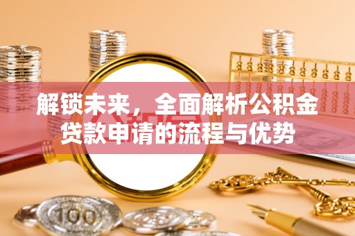 新邵解锁未来，全面解析公积金贷款申请的流程与优势