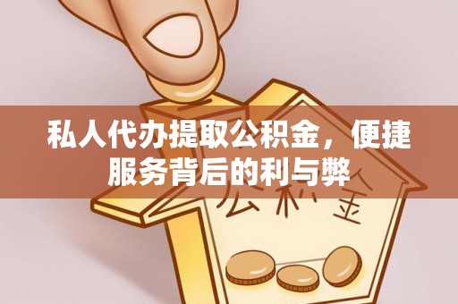 新邵私人代办提取公积金，便捷服务背后的利与弊