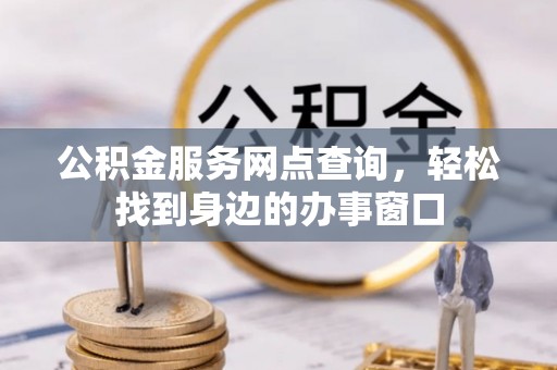 新邵公积金服务网点查询，轻松找到身边的办事窗口